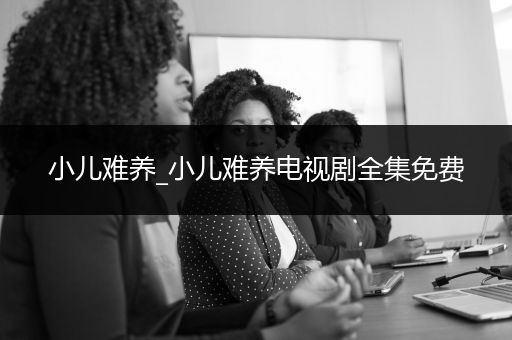 小儿难养_小儿难养电视剧全集免费